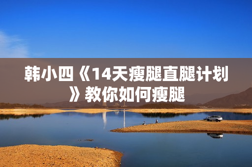 韩小四《14天瘦腿直腿计划》教你如何瘦腿