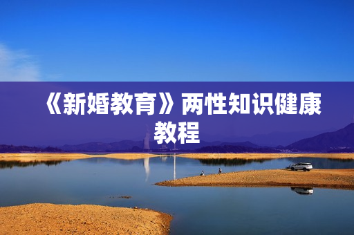 《新婚教育》两性知识健康教程