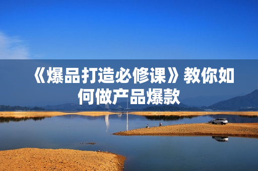 《爆品打造必修课》教你如何做产品爆款
