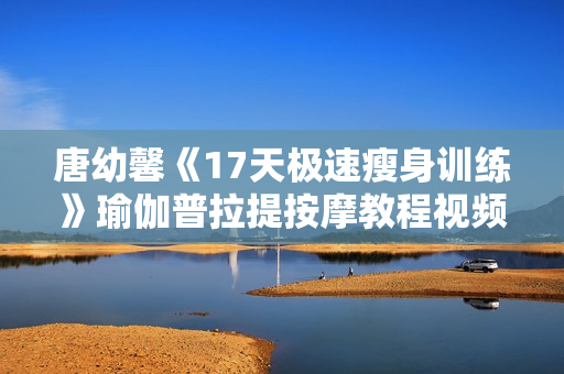 唐幼馨《17天极速瘦身训练》瑜伽普拉提按摩教程视频