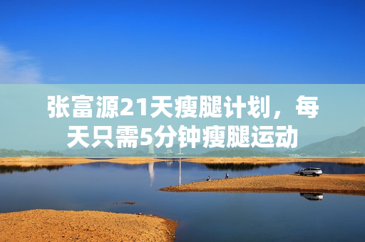 张富源21天瘦腿计划，每天只需5分钟瘦腿运动