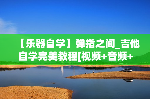 【乐器自学】弹指之间_吉他自学完美教程[视频+音频+教程]