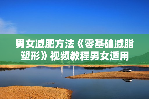 男女减肥方法《零基础减脂塑形》视频教程男女适用