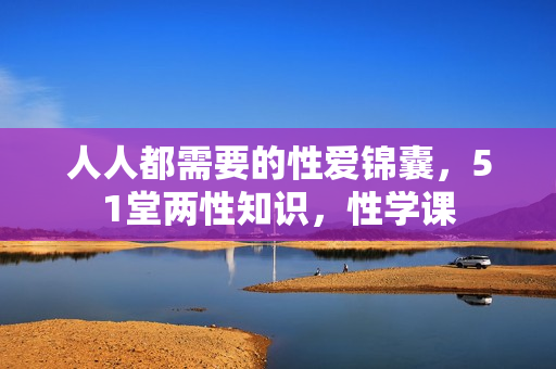 人人都需要的性爱锦囊，51堂两性知识，性学课