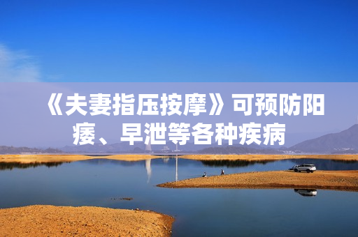 《夫妻指压按摩》可预防阳痿、早泄等各种疾病