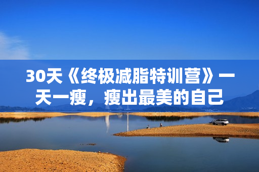 30天《终极减脂特训营》一天一瘦，瘦出最美的自己