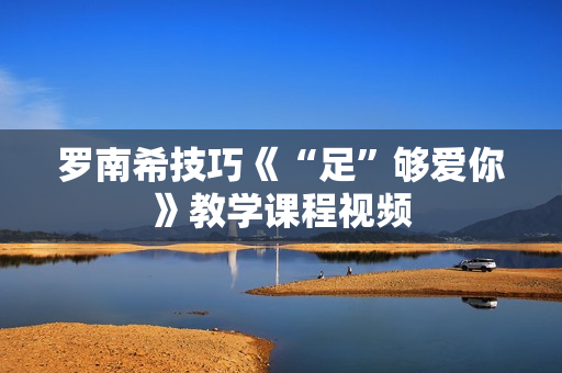 罗南希技巧《“足”够爱你》教学课程视频