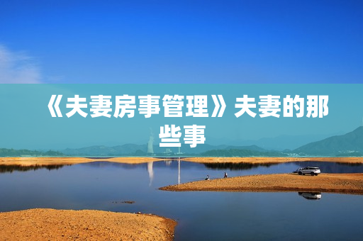《夫妻房事管理》夫妻的那些事