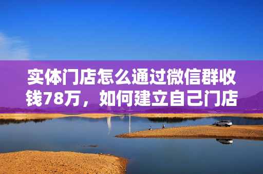 实体门店怎么通过微信群收钱78万，如何建立自己门店微信群营销