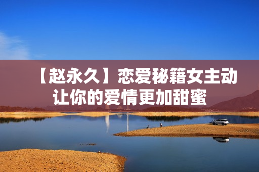 【赵永久】恋爱秘籍女主动让你的爱情更加甜蜜