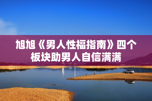 旭旭《男人性福指南》四个板块助男人自信满满