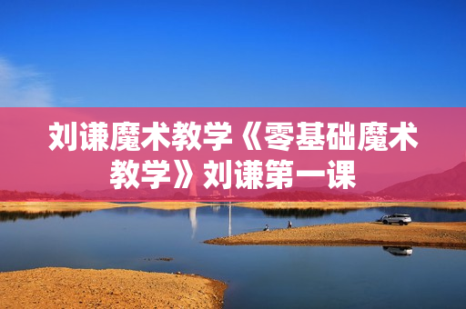 刘谦魔术教学《零基础魔术教学》刘谦第一课