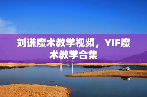 刘谦魔术教学视频，YIF魔术教学合集