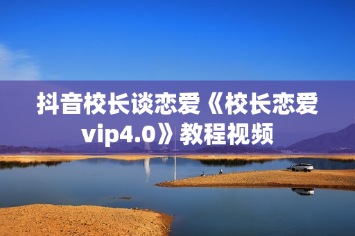 抖音校长谈恋爱《校长恋爱vip4.0》教程视频