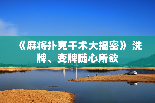 《麻将扑克千术大揭密》 洗牌、变牌随心所欲
