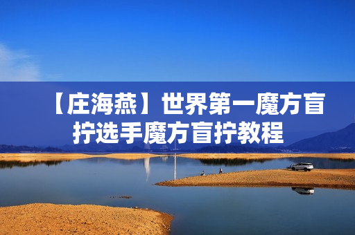 【庄海燕】世界第一魔方盲拧选手魔方盲拧教程