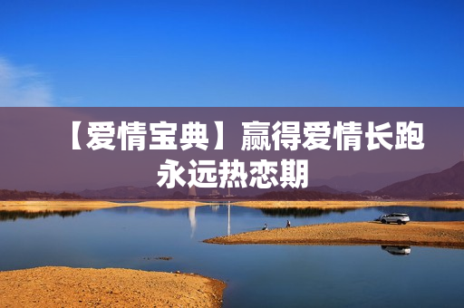 【爱情宝典】赢得爱情长跑永远热恋期