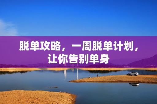 脱单攻略，一周脱单计划，让你告别单身