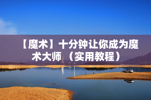 【魔术】十分钟让你成为魔术大师 （实用教程）