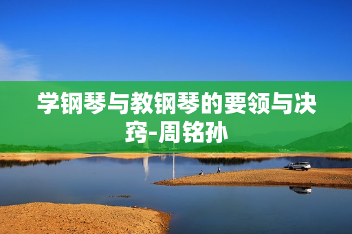 学钢琴与教钢琴的要领与决窍-周铭孙