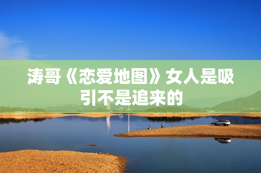 涛哥《恋爱地图》女人是吸引不是追来的