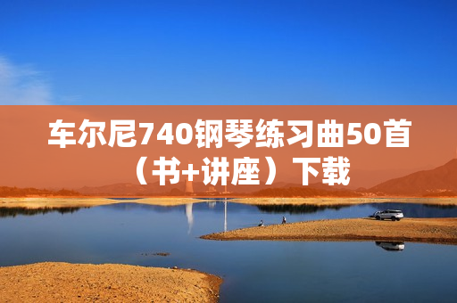 车尔尼740钢琴练习曲50首（书+讲座）下载  第1张