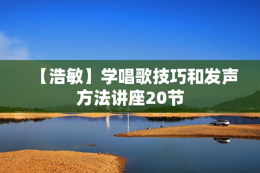 【浩敏】学唱歌技巧和发声方法讲座20节