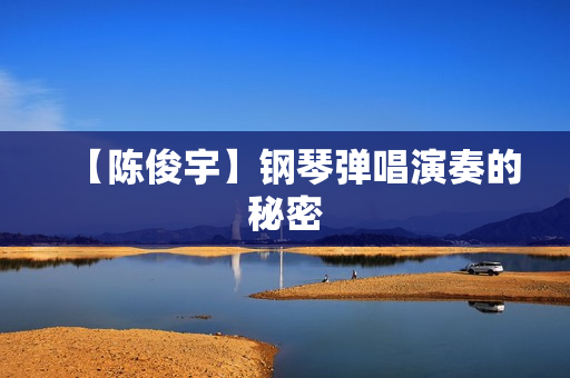 【陈俊宇】钢琴弹唱演奏的秘密