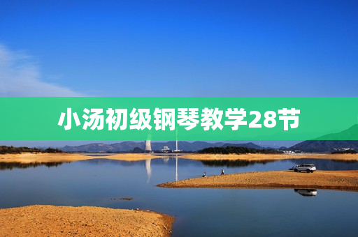 小汤初级钢琴教学28节 第1张 小汤初级钢琴教学28节 第1张