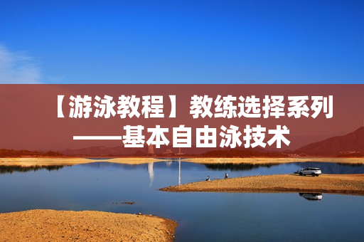 【游泳教程】教练选择系列——基本自由泳技术