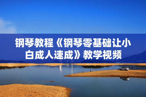 钢琴教程《钢琴零基础让小白成人速成》教学视频