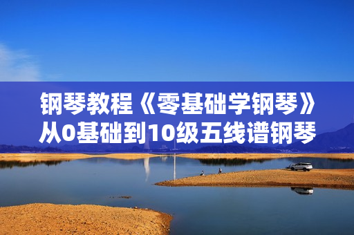钢琴教程《零基础学钢琴》从0基础到10级五线谱钢琴