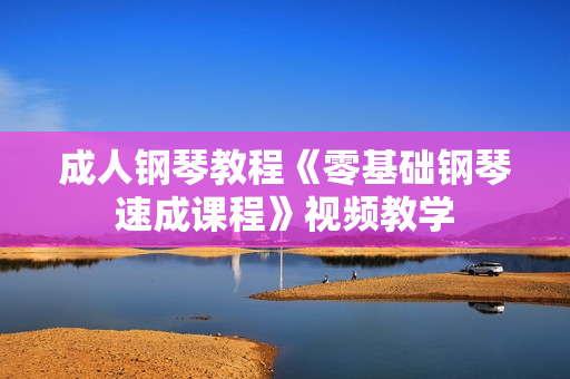 成人钢琴教程《零基础钢琴速成课程》视频教学