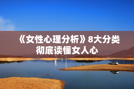 《女性心理分析》8大分类彻底读懂女人心