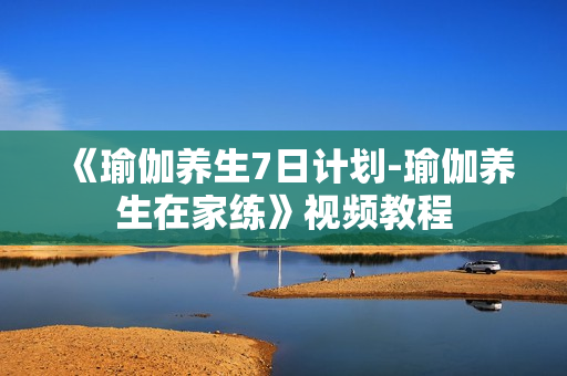《瑜伽养生7日计划-瑜伽养生在家练》视频教程