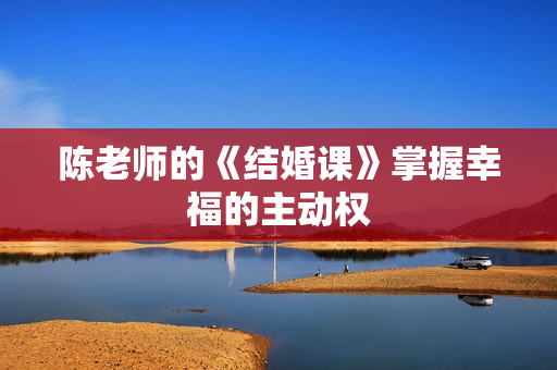 陈老师的《结婚课》掌握幸福的主动权