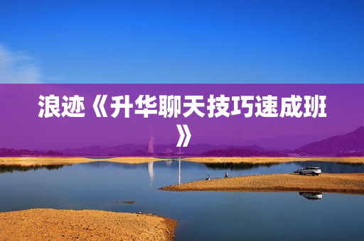 浪迹《升华聊天技巧速成班》