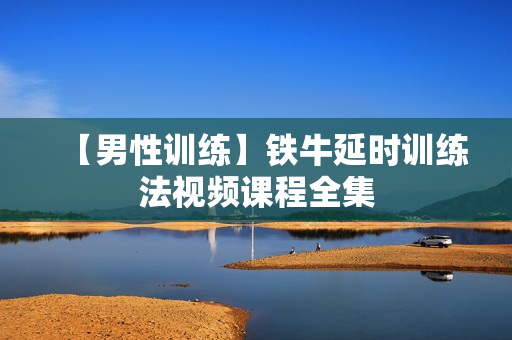 【男性训练】铁牛延时训练法视频课程全集