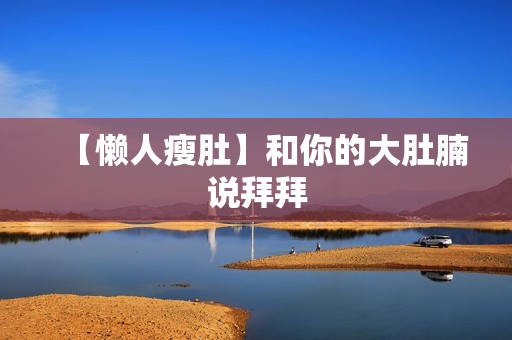 【懒人瘦肚】和你的大肚腩说拜拜