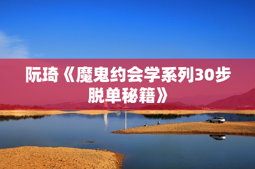 阮琦《魔鬼约会学系列30步脱单秘籍》