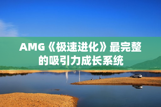 AMG《极速进化》最完整的吸引力成长系统