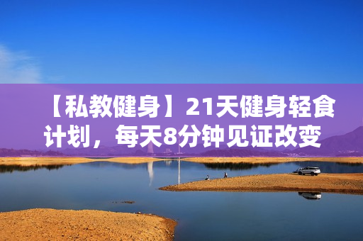 【私教健身】21天健身轻食计划，每天8分钟见证改变