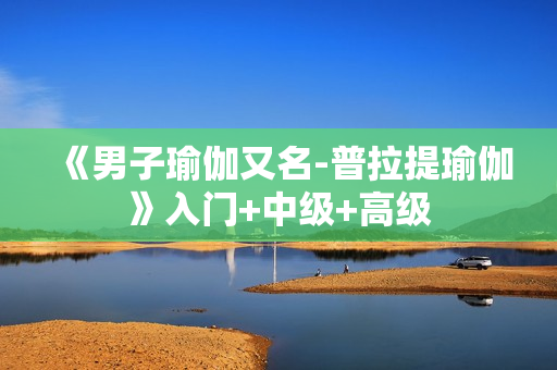 《男子瑜伽又名-普拉提瑜伽》入门+中级+高级