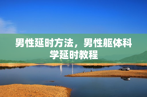 男性延时方法，男性躯体科学延时教程