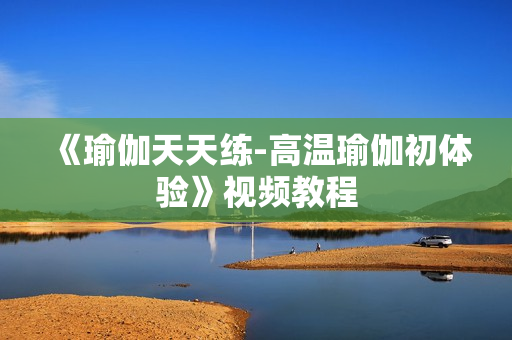 《瑜伽天天练-高温瑜伽初体验》视频教程