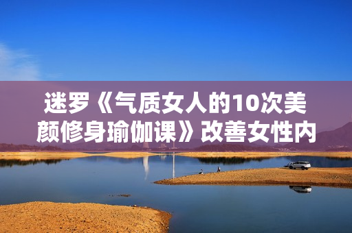 迷罗《气质女人的10次美颜修身瑜伽课》改善女性内外问题