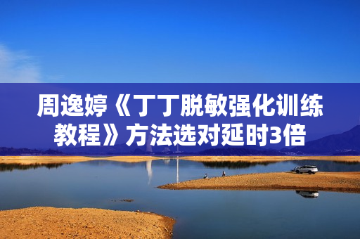 周逸婷《丁丁脱敏强化训练教程》方法选对延时3倍
