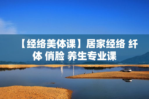 【经络美体课】居家经络 纤体 俏脸 养生专业课