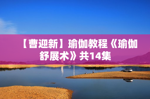 【曹迎新】瑜伽教程《瑜伽舒展术》共14集