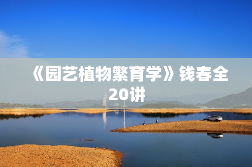 《园艺植物繁育学》钱春全20讲